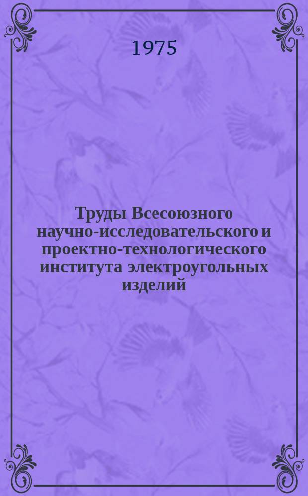 Труды Всесоюзного научно-исследовательского и проектно-технологического института электроугольных изделий. Вып.3 : Электроугольные материалы и изделия