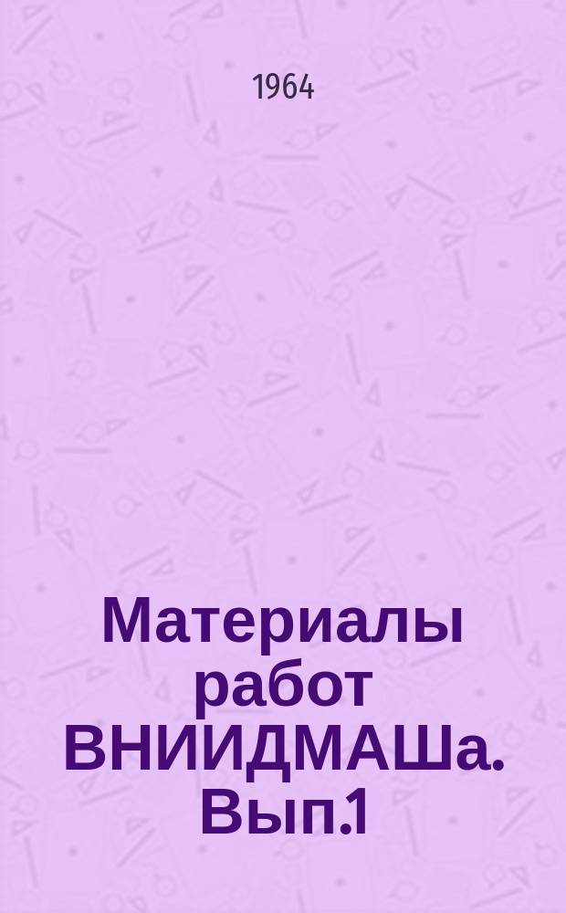Материалы работ ВНИИДМАШа. Вып.1 : Аннотации работ, выполненных в 1963 году