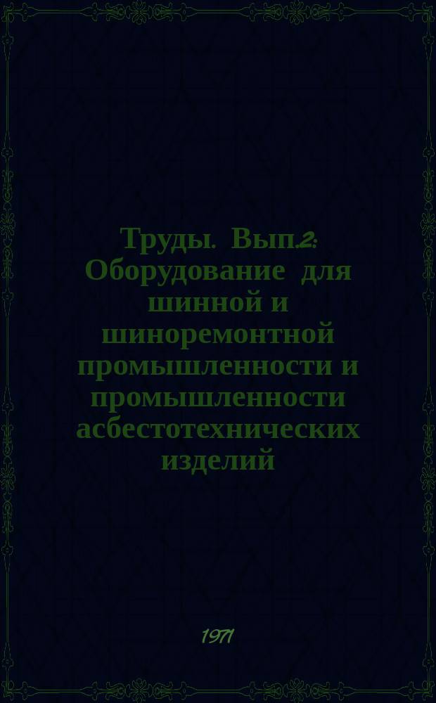 Труды. Вып.2 : Оборудование для шинной и шиноремонтной промышленности и промышленности асбестотехнических изделий