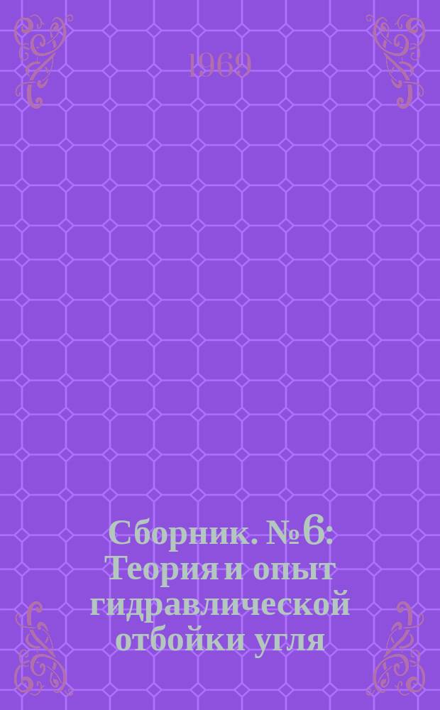 Сборник. №6 : Теория и опыт гидравлической отбойки угля