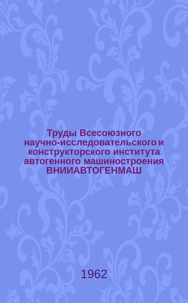 Труды Всесоюзного научно-исследовательского и конструкторского института автогенного машиностроения ВНИИАВТОГЕНМАШ. Вып.8 : Газофлюсовая наплавка и сварка, кислородная резка, металлизация