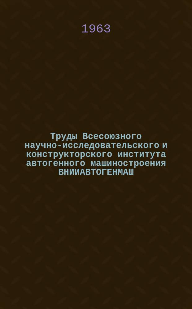 Труды Всесоюзного научно-исследовательского и конструкторского института автогенного машиностроения ВНИИАВТОГЕНМАШ. Вып.9 : Кислородная и газоэлектрическая резка, газопитание, металлизация