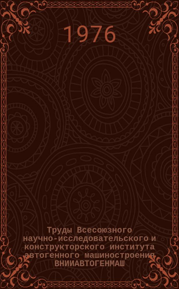 Труды Всесоюзного научно-исследовательского и конструкторского института автогенного машиностроения ВНИИАВТОГЕНМАШ. Вып.21 : Автогенная техника и процессы термической резки