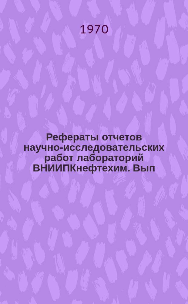 Рефераты отчетов научно-исследовательских работ лабораторий ВНИИПКнефтехим. Вып.2 : 1969