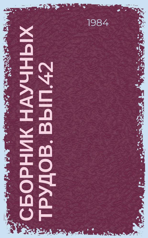 Сборник научных трудов. Вып.42 : Расчетные исследования процессов разделения для целей проектирования и реконструкции производств нефтепереработки и нефтехимии