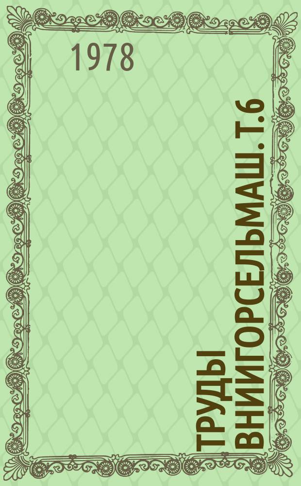 Труды ВНИИгорсельмаш. Т.6 : Теория, расчет, конструирование, испытание и технология изготовления машин для горного земледелия и возделывания субтропических культур