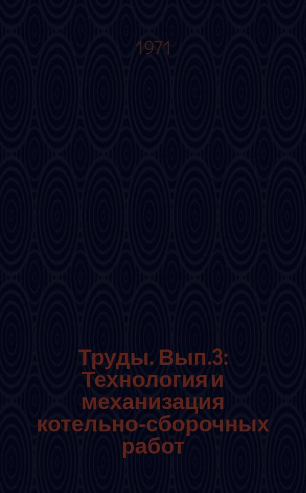 Труды. Вып.3 : Технология и механизация котельно-сборочных работ