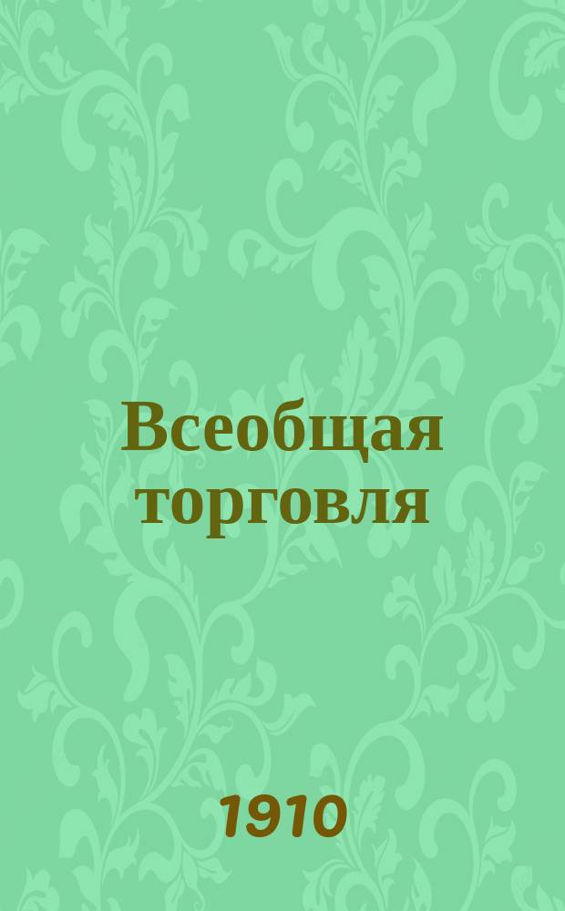 Всеобщая торговля : Ежемес. илл. орган заводов, фабрик и мастерских, а так же розничной и оптовой торговли
