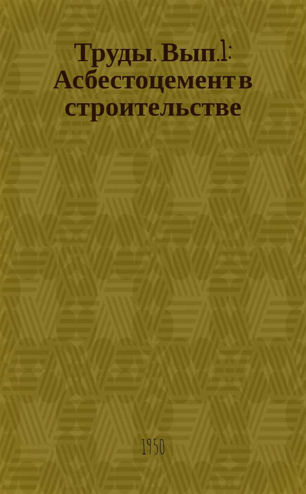 Труды. Вып.1 : Асбестоцемент в строительстве