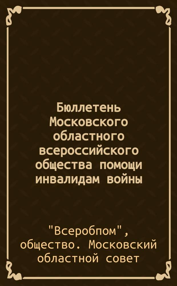 Бюллетень Московского областного всероссийского общества помощи инвалидам войны, больным и демобилизованным красноармейцам, семьям лиц, погибших на войне, и семьям лиц, призванных в РККА и флот