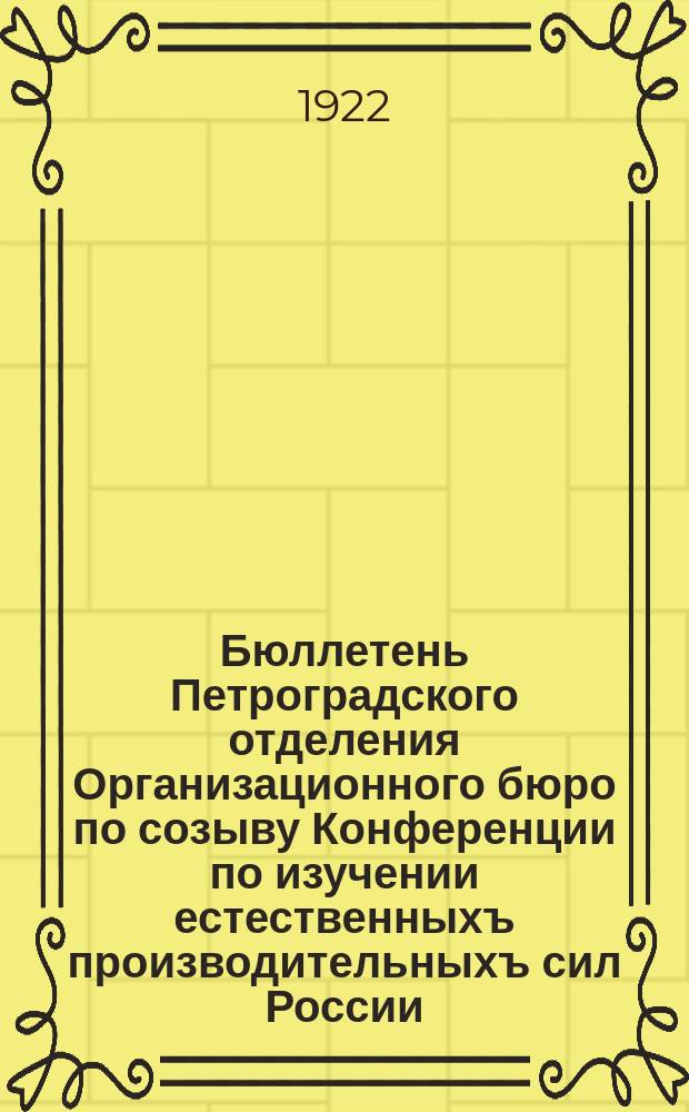 Бюллетень Петроградского отделения Организационного бюро по созыву Конференции по изучении естественныхъ производительныхъ сил России
