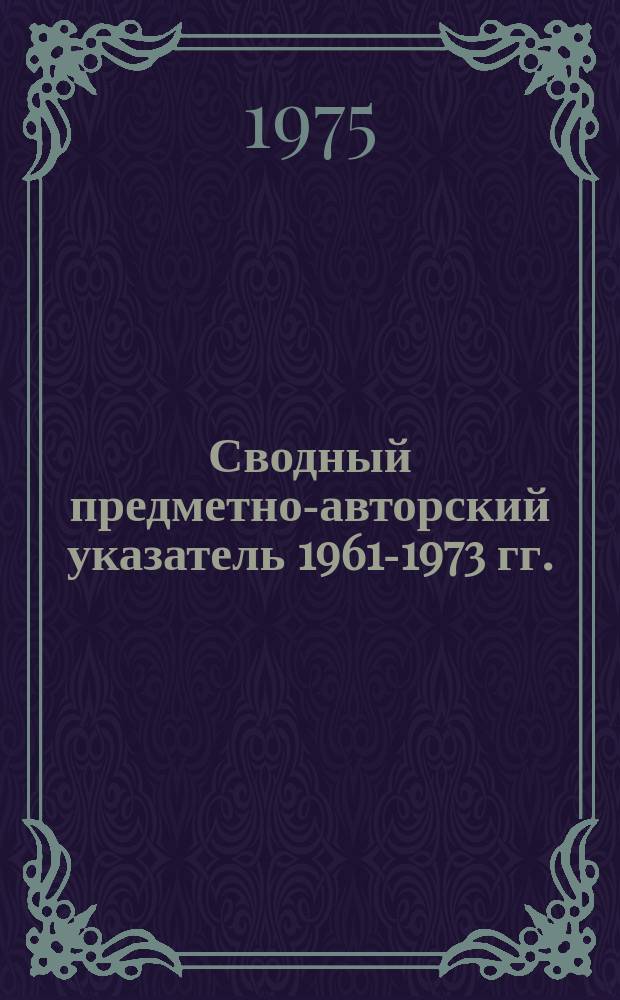 Сводный предметно-авторский указатель 1961-1973 гг.