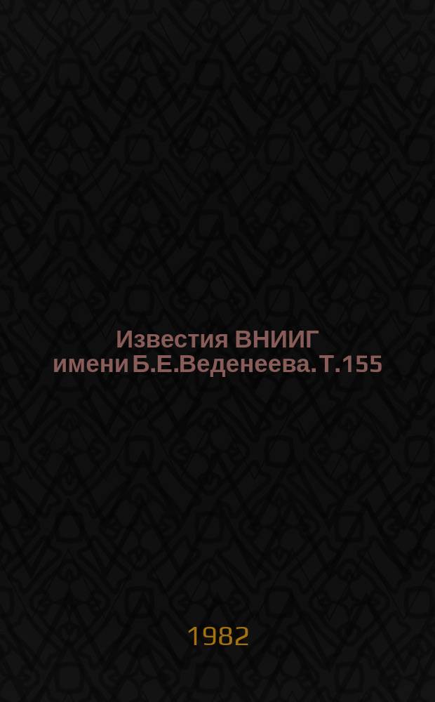 Известия ВНИИГ имени Б.Е.Веденеева. Т.155 : Исследование статической работы бетонных, железобетонных и сталежелезобетонных конструкций энергетических сооружений