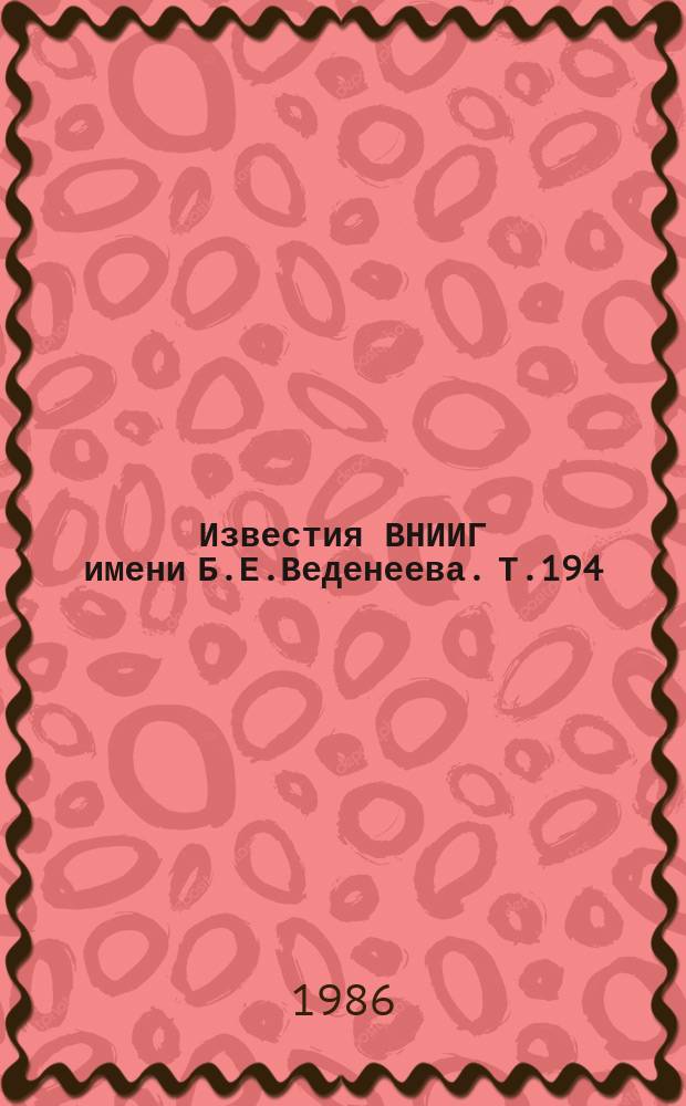 Известия ВНИИГ имени Б.Е.Веденеева. Т.194 : Надежность бетонных и железобетонных энергетических сооружений