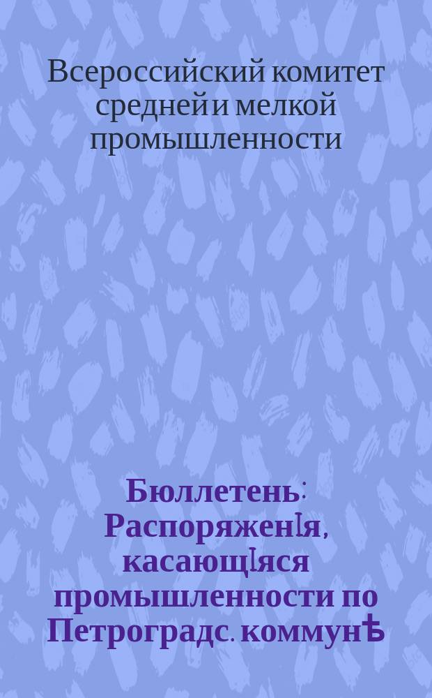 Бюллетень : Распоряженiя, касающiяся промышленности по Петроградс. коммунѣ