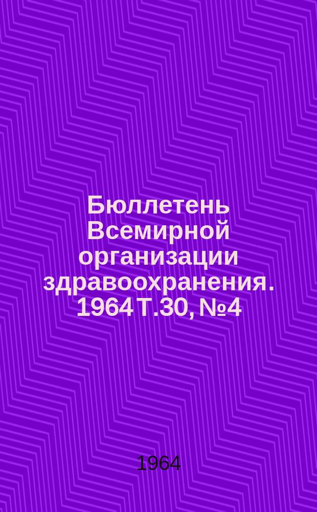 Бюллетень Всемирной организации здравоохранения. 1964 Т.30, №4 : Эпидемиология туберкулеза.Чувтсвительность к гистоплазмину