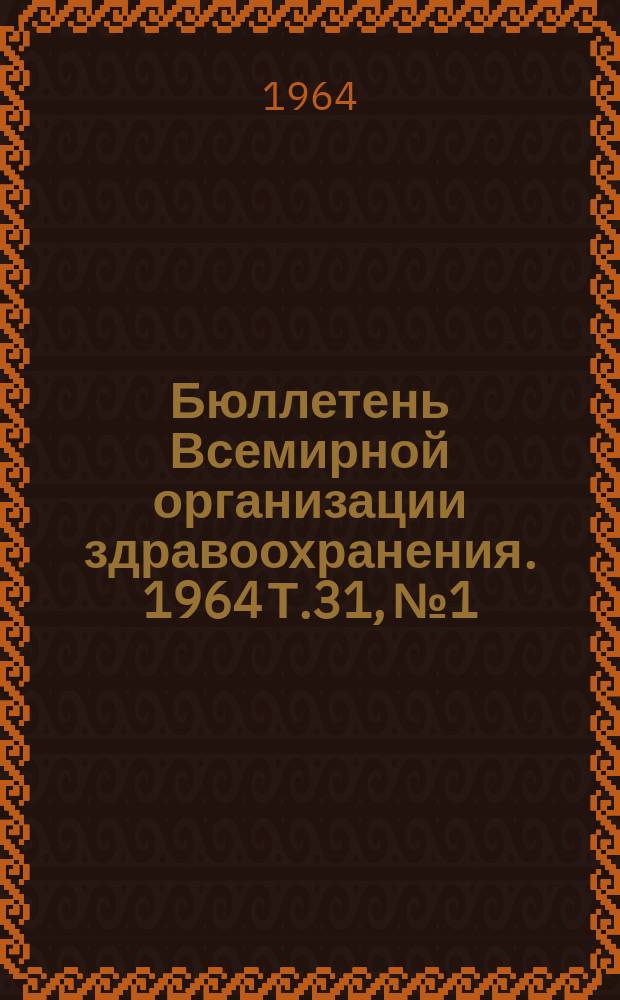 Бюллетень Всемирной организации здравоохранения. 1964 Т.31, №1 : (Диарея, Риккетсиозы, Оспа, Лейшманиоз, Арбовирусные инфекции, Малярия и Инсектициды, Грипп, Шистозоматоз. Исследования с помощью метода флуоресцирующих антител. Международные стандарты бацитрации и хорионического гонадотропина)