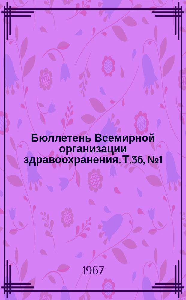 Бюллетень Всемирной организации здравоохранения. Т.36, №1 : Филяриатоз и комар Culex pipiens fatigans как его переносчик. Желтая лихорадка