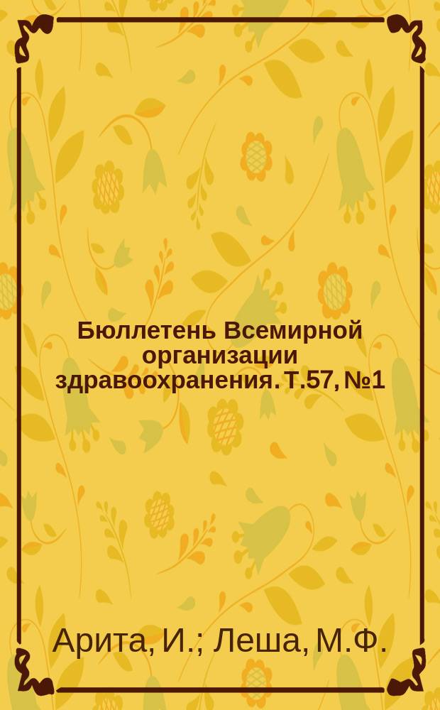 Бюллетень Всемирной организации здравоохранения. Т.57, №1 : (Оценка поликлиники в области противооспенной вакцинации). Стихийные бедствия и общественное здравоохранение. Побочные реакции на рифампицин