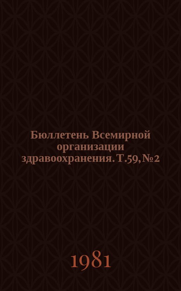 Бюллетень Всемирной организации здравоохранения. Т.59, №2 : (Разработка и применение гриппозных вакцин [и др. материалы])