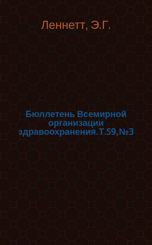 Бюллетень Всемирной организации здравоохранения. Т.59, №3 : (Вирусные респираторные болезни: вакцины и противовирусные препараты [и др. материалы])