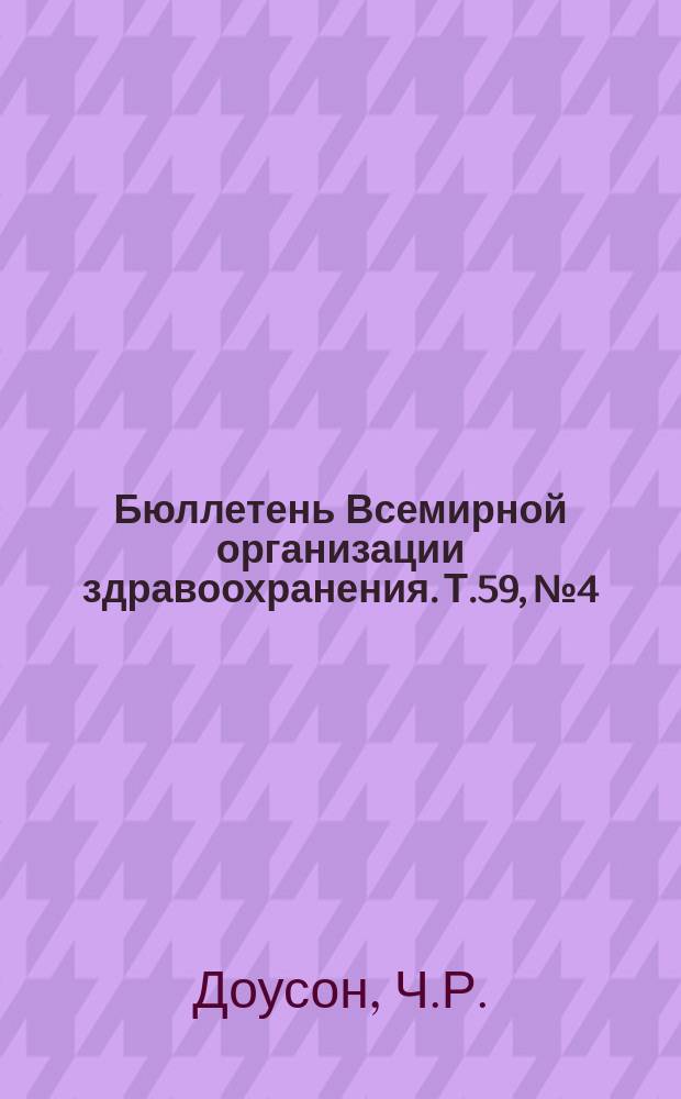 Бюллетень Всемирной организации здравоохранения. Т.59, №4 : (Эпидемиология катаракты как одной из главных причин предотвратимой слепоты [и др. материалы])