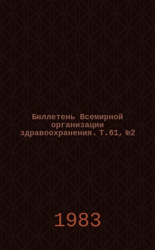 Бюллетень Всемирной организации здравоохранения. Т.61, №2 : (Изучение мефлохина в качестве противомалярийного препарата)