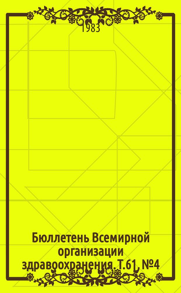 Бюллетень Всемирной организации здравоохранения. Т.61, №4 : (Использование бензодиазепинов и злоупотребление ими. Эпидемиологический надзор за состоянием питания [и др. материалы])