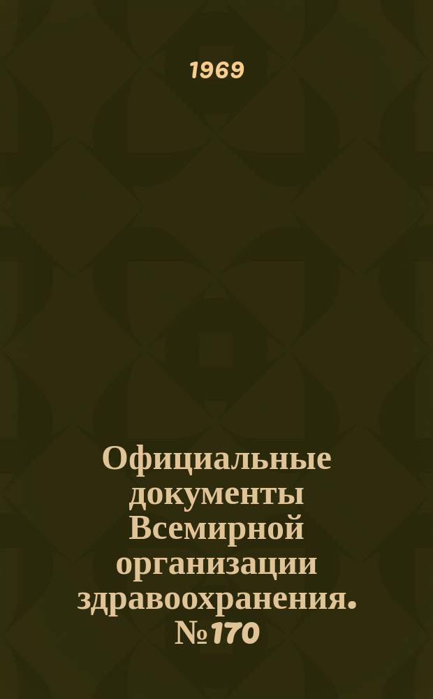 Официальные документы Всемирной организации здравоохранения. №170 : Сорок вторая сессия. Женева, 27-28 мая 1968г. Резолюция. Приложение