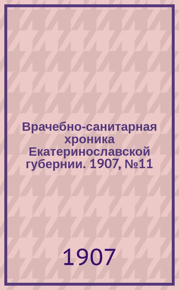 Врачебно-санитарная хроника Екатеринославской губернии. 1907, №11/12