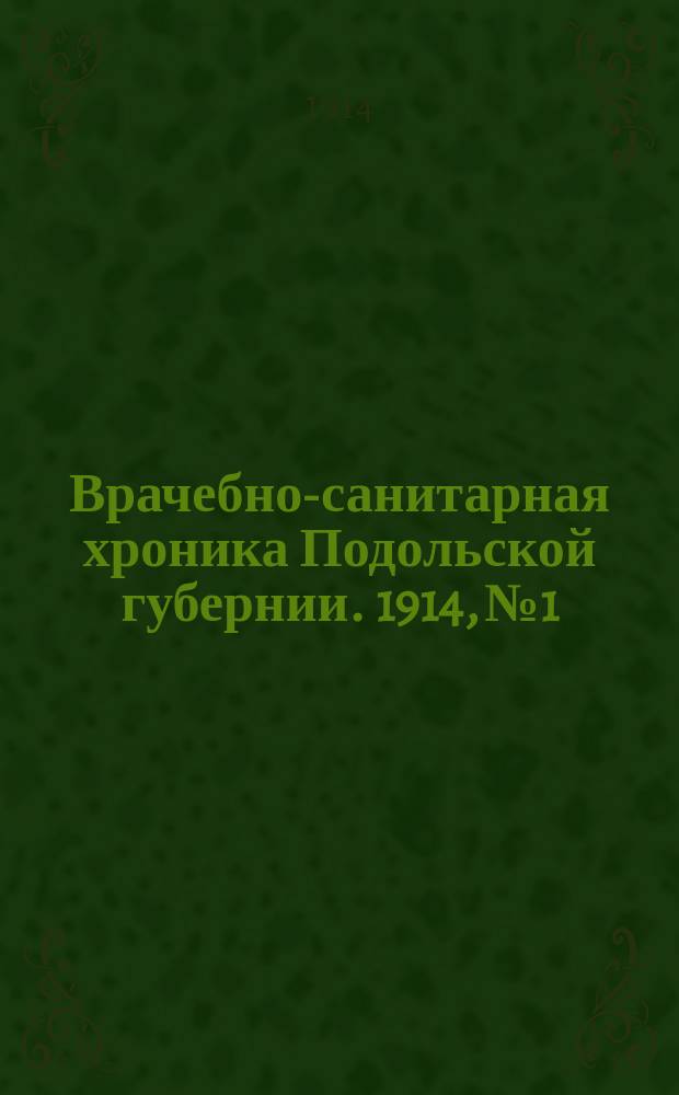 Врачебно-санитарная хроника Подольской губернии. 1914, №1