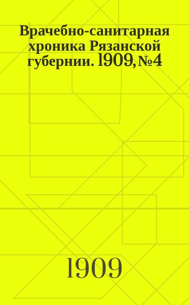 Врачебно-санитарная хроника Рязанской губернии. 1909, №4