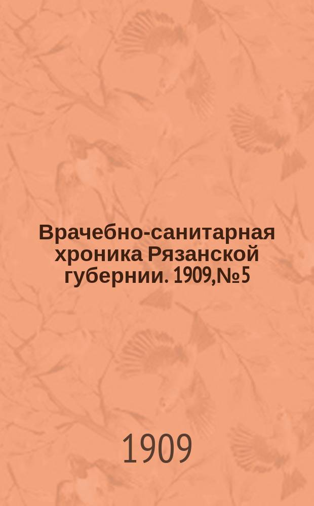 Врачебно-санитарная хроника Рязанской губернии. 1909, №5