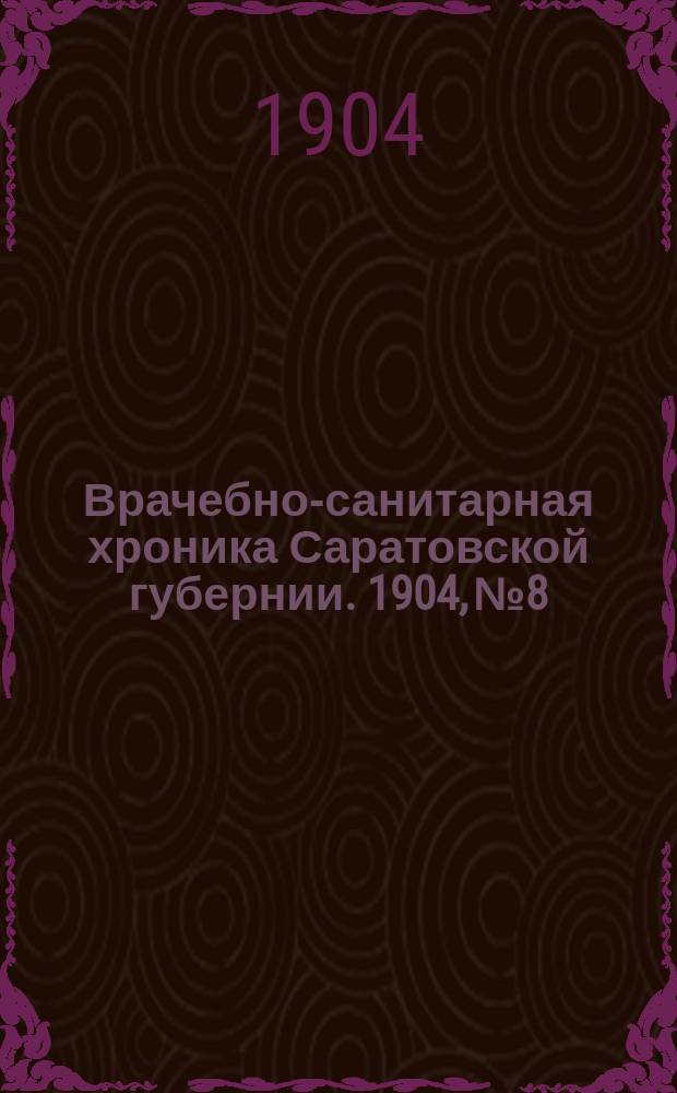 Врачебно-санитарная хроника Саратовской губернии. 1904, №8