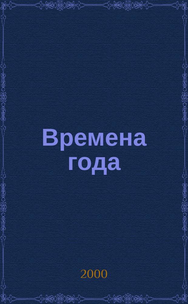Времена года : Нар. журн. садоводов и огородников Алтая. 2000, №2(35)