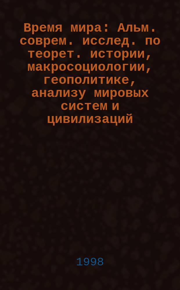Время мира : Альм. соврем. исслед. по теорет. истории, макросоциологии, геополитике, анализу мировых систем и цивилизаций. Вып.1 : Историческая макросоциология в XX веке