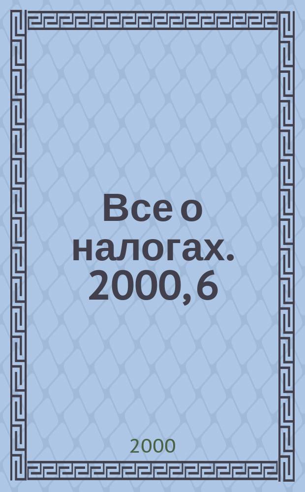 Все о налогах. 2000, 6