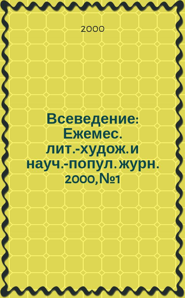 Всеведение : Ежемес. лит.-худож. и науч.-попул. журн. 2000, №1