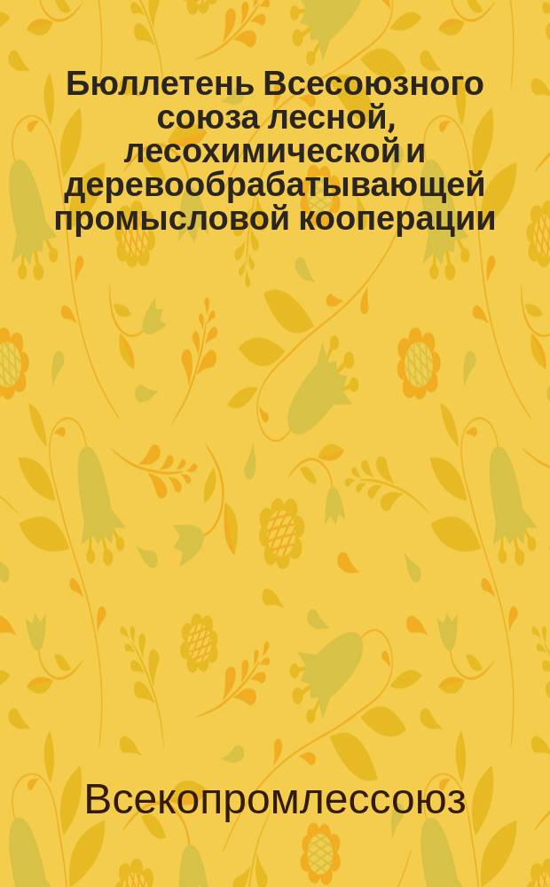 Бюллетень Всесоюзного союза лесной, лесохимической и деревообрабатывающей промысловой кооперации