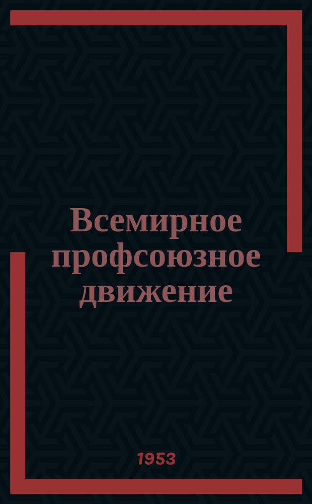 Всемирное профсоюзное движение : Ежемес. информ. журнал Всемирной федерации профсоюзов. 1953, №17