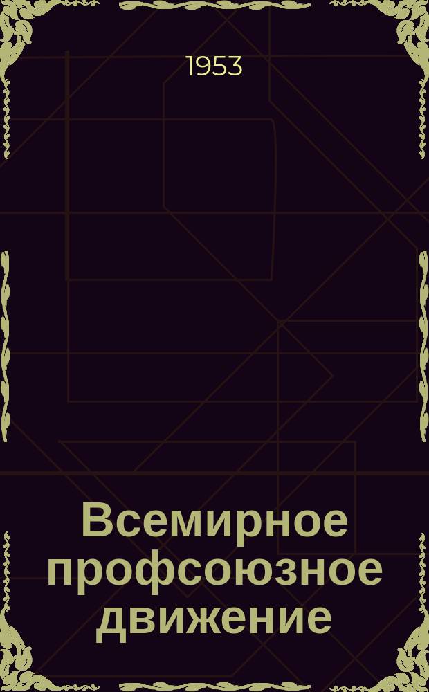 Всемирное профсоюзное движение : Ежемес. информ. журнал Всемирной федерации профсоюзов. 1953, №21/22