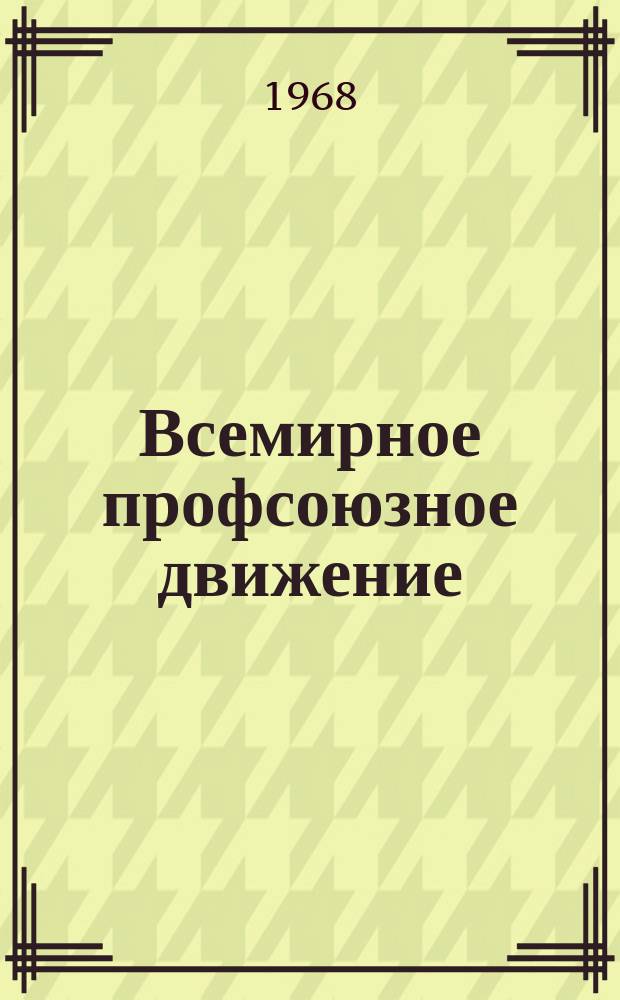 Всемирное профсоюзное движение : Ежемес. информ. журнал Всемирной федерации профсоюзов. 1968, №7 : Проблемы безработицы и занятости