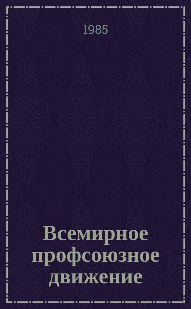 Всемирное профсоюзное движение : Ежемес. информ. журнал Всемирной федерации профсоюзов. 1985, №11 : 37-я сессия Генерального совета ВФП и специальная сессия Генерального совета, посвященная 40-й годовщине ВФП (Москва, 30 сент.- 4 окт. 1985 г.)