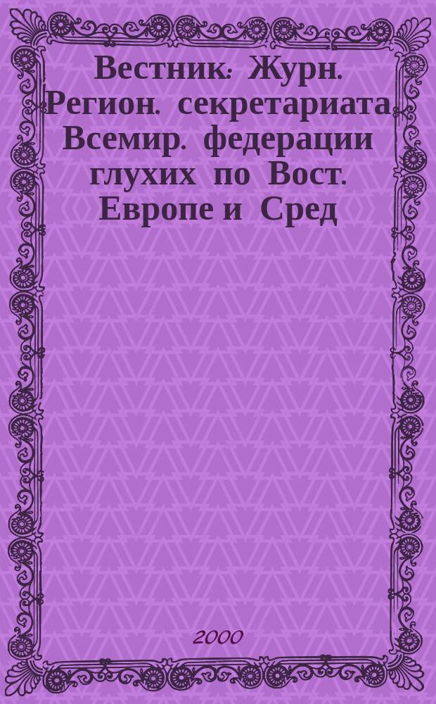 Вестник : Журн. Регион. секретариата Всемир. федерации глухих по Вост. Европе и Сред. Азии