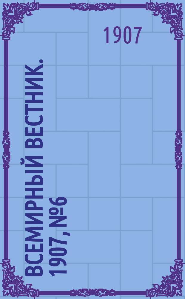 Всемирный вестник. 1907, №6