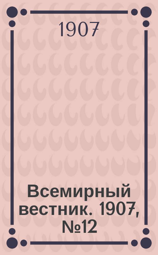 Всемирный вестник. 1907, №12