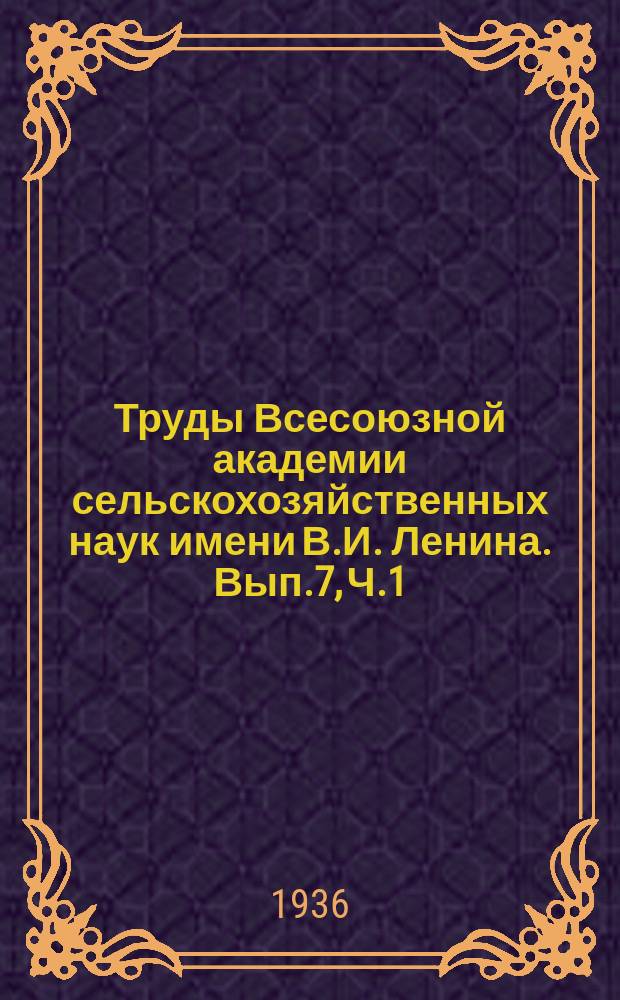 Труды Всесоюзной академии сельскохозяйственных наук имени В.И. Ленина. Вып.7, [Ч.1] : Культура сахарной свеклы