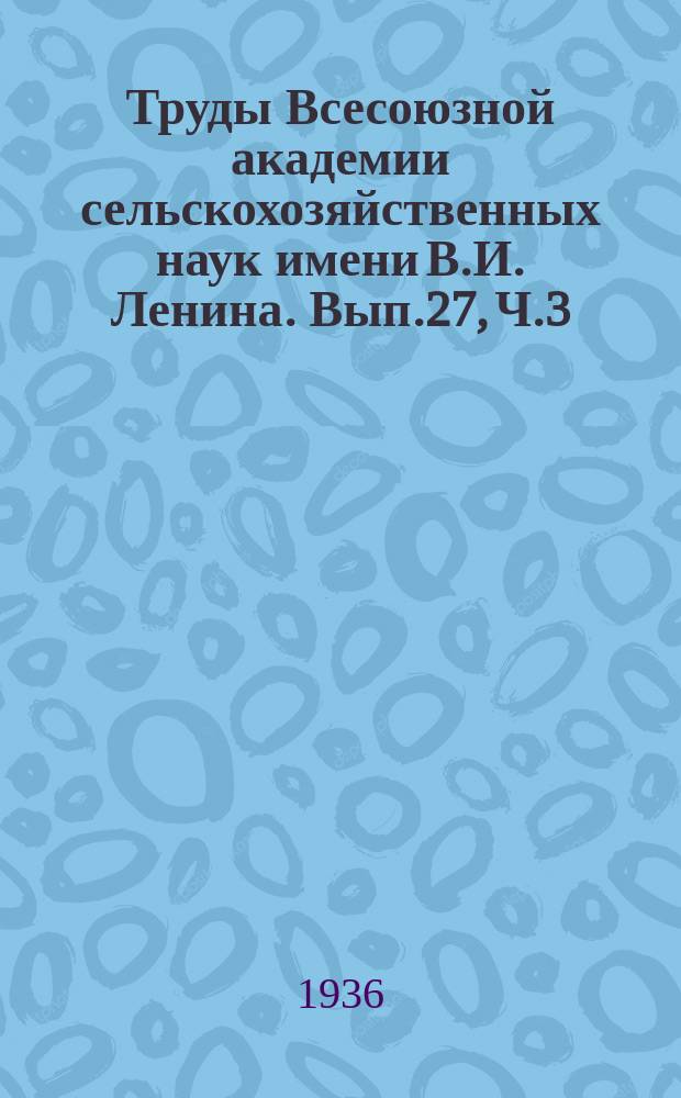Труды Всесоюзной академии сельскохозяйственных наук имени В.И. Ленина. Вып.27, Ч.3 : Борьба за урожай сахарной свеклы. Вопросы химизации и агротехники сахарной свеклы