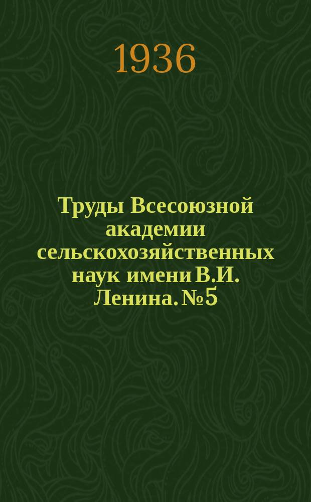 Труды Всесоюзной академии сельскохозяйственных наук имени В.И. Ленина. №5 : Приложение 80-е к Трудам по прикладной ботанике, генетике и селекции