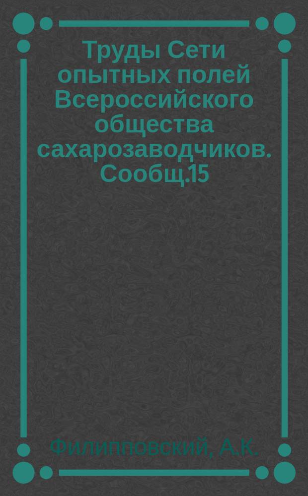 Труды Сети опытных полей Всероссийского общества сахарозаводчиков. Сообщ.15 : Результаты опытов по изучению влияния техники обработки почвы и посева на урожай хлебов